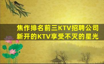 焦作排名前三KTV招聘公司新开的KTV享受不灭的星光